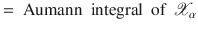 $$= \text{ Aumann } \text{ integral } \text{ of }\,{\mathscr {X}}_\alpha $$