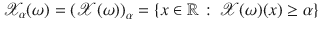 $$\mathscr {X}_{\alpha }(\omega )=\left( \mathscr {X}(\omega )\right) _{\alpha } =\{x \in \mathbb {R}\,:\,\mathscr {X}(\omega )(x)\ge \alpha \}$$