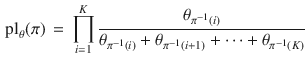 $$\begin{aligned} {\text {pl}}_\theta (\pi ) \, = \, \prod _{i=1}^K \frac{\theta _{\pi ^{-1}(i)}}{\theta _{\pi ^{-1}(i)} + \theta _{\pi ^{-1}(i+1)} + \cdots + \theta _{\pi ^{-1}(K)}} \end{aligned}$$