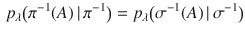 $$\begin{aligned} p_\lambda \big ( \pi ^{-1}(A) \, | \,\pi ^{-1} \big ) = p_\lambda \big ( \sigma ^{-1}(A) \, | \,\sigma ^{-1} \big ) \end{aligned}$$