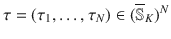 $$\tau =(\tau _1, \ldots , \tau _N) \in (\overline{\mathbb {S}}_K)^N$$