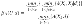 $$\begin{aligned} \beta _D(U|d) = \frac{\underbrace{min}_{1 \le i \le c}\big \{\underbrace{min}_{1 \le j \ne i \le c}\{\delta (X_i,X_j | d)\}\big \}}{\underbrace{max}_{1 \le k \le c}\{\varDelta (X_k | d)\}} \end{aligned}$$