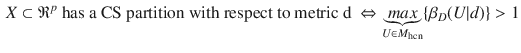 $$\begin{aligned} X \subset \mathfrak {R}^p \text { } \text {has a CS partition with respect to metric d}\ \Leftrightarrow \underbrace{max}_{U \in M_{\mathrm {hcn}}}\{\beta _D(U|d)\}>1 \end{aligned}$$
