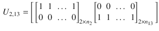 $$\begin{aligned} U_{2,13} = \Bigg [ \begin{bmatrix} 1&1&\dots&1 \\ 0&0&\dots&0 \end{bmatrix}_{2 \times n_2} \begin{bmatrix} 0&0&\dots&0 \\ 1&1&\dots&1 \end{bmatrix}_{2 \times n_{13}} \Bigg ] \end{aligned}$$