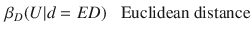 $$\begin{aligned} \beta _D(U | d&= ED) \text { }&\text {Euclidean distance}\end{aligned}$$