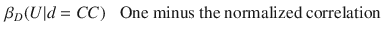 $$\begin{aligned} \beta _D(U | d&= CC) \text { }&\text {One minus the normalized correlation}\end{aligned}$$