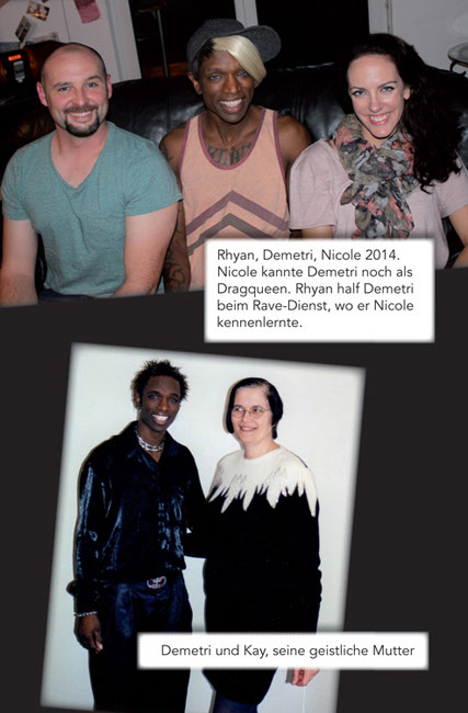 Rhyan, Demetri, Nicole 2014. Nicole kannte Demetri noch als Dragqueen. Rhyan half Demetri beim Rave-Dienst, wo er Nicole kennenlernte. | Demetri und Kay, seine geistliche Mutter