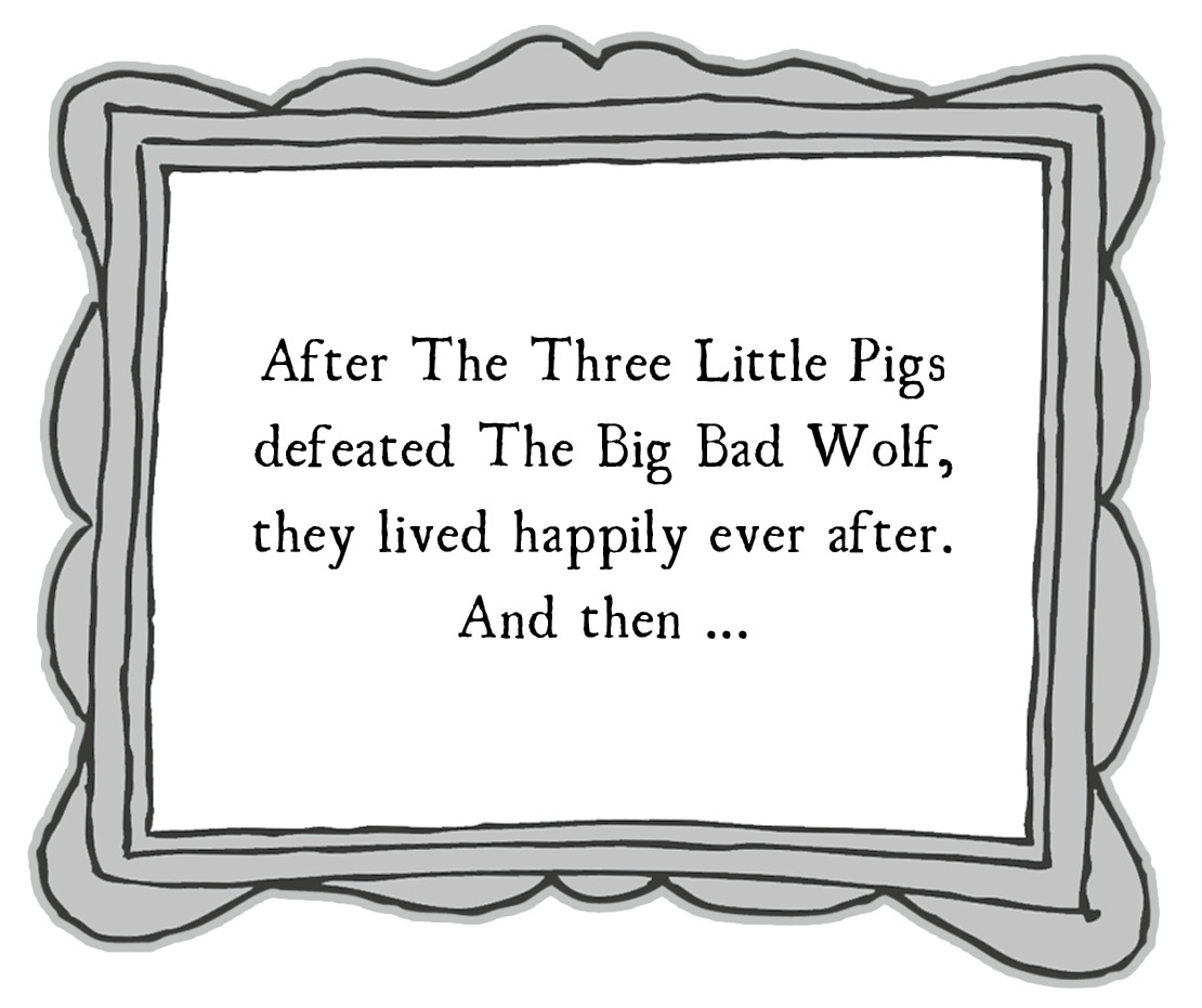 After The Three Little Pigs defeated The Big Bad Wolf, they lived happily ever after. And then ...