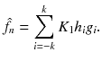 $$\hat{f}_{n} = \sum\limits_{i = - k}^{k} {K_{1} } h_{i} g_{i} .$$