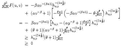 
$$\displaystyle\begin{array}{rcl} \frac{{\partial }^{2}} {\partial u\partial v}F(u,v)& =& -\beta \alpha {v}^{-(\beta +1)}h_{ u,v}^{-(1+\frac{1} {\theta } )} {}\\ & +& (\alpha {v}^{-\beta } + 1)\left [-\frac{\theta +1} {\theta } \left (-\beta \alpha {v}^{-(\beta +1)} -\theta \frac{{u}^{\theta }} {{v}^{\theta +1}}\right )h_{u,v}^{-(2+\frac{1} {\theta } )}\right ] {}\\ =& -& \beta \alpha {v}^{-(\beta +1)}\left [h_{ u,v} - (\alpha {y}^{-\beta } + 1)\frac{\theta +1} {\theta } \right ]h_{u,v}^{-(2+\frac{1} {\theta } )} {}\\ & +& (\theta +1)(\alpha {v}^{-\beta } + 1) \frac{{u}^{\theta }} {{v}^{\theta +1}}h_{u,v}^{-(2+\frac{1} {\theta } )} {}\\ & \geq & h_{u,v}^{-(2+\frac{1} {\theta } )}(\theta +1) \frac{{u}^{\theta }} {{v}^{\theta +1}} {}\\ & \geq & 0 {}\\ \end{array}$$
