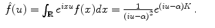 
$$\displaystyle\begin{array}{rcl} \hat{f}(u) =\int _{\mathbb{R}}{e}^{ixu}f(x)dx = \frac{1} {{(iu-\alpha )}^{2}}{e}^{(iu-\alpha )K}\,.& &{}\end{array}$$
