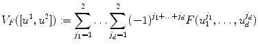 
$$\displaystyle{V _{F}([{u}^{1},{u}^{2}]):=\sum \limits _{ j_{1}=1}^{2}\ldots \sum \limits _{ j_{d}=1}^{2}{(-1)}^{j_{1}+\ldots +j_{d} }F(u_{1}^{j_{1} },\ldots,u_{d}^{j_{d} })}$$
