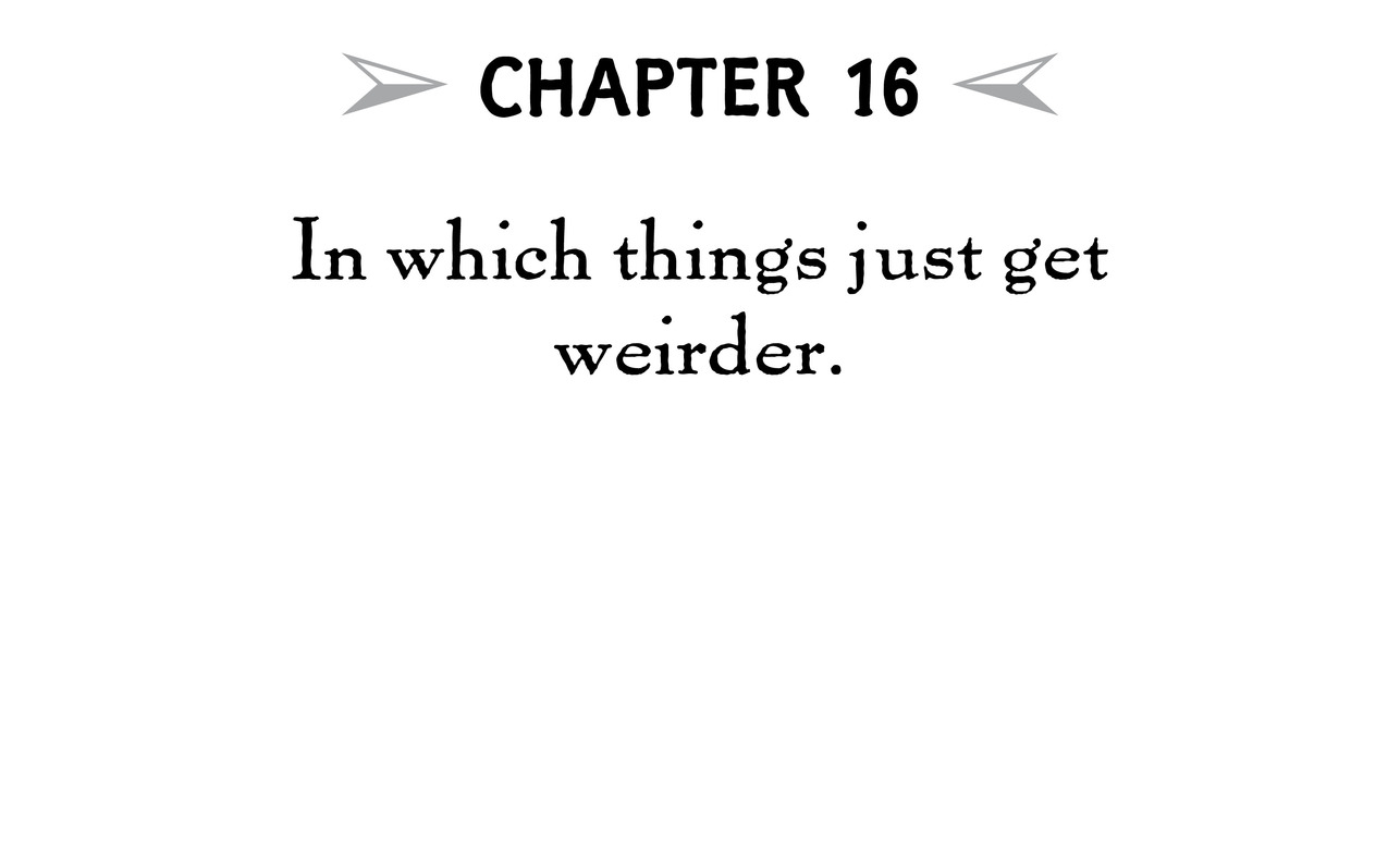 Chapter 16 In which things just get weirder.