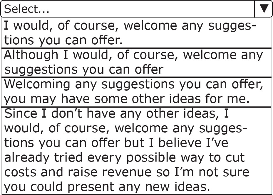 I would, of course, welcome any suggestions you can offer., Although I would, of course, welcome any suggestions you can offer, Welcoming any suggestions you can offer, you may have some other ideas for me., Since I don’t have any other ideas, I would, of course, welcome any suggestions you can offer but I believe I’ve already tried every possible way to cut costs and raise revenue so I’m not sure you could present any new ideas.