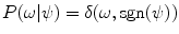 $P({\omega | \psi }) = \delta (\omega , \operatorname {sgn}(\psi ))$