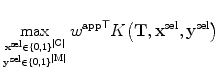 $$ \max_{ \mathbf{x}^{\mathrm{sel}} \in\{0,1\}^{\mathrm {|C|}} \atop \mathbf{y}^{\mathrm{sel}} \in\{0,1\}^{\mathrm{|M|}} } {w^{\mathrm{app}}}^{ \mathsf {T} }K\bigl(\mathbf{T}, \mathbf{x}^{\mathrm{sel}},\mathbf{y}^{\mathrm{sel}}\bigr) $$