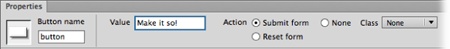Buttons have just three properties: Name, Value, and Action. Like other form elements and HTMLtags, Dreamweaver lets you apply a CSS class style to buttons to improve the look of your form.