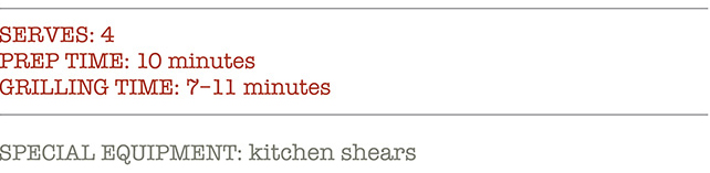 Serves: 4, Prep Time: 10 Minutes, Grilling Time: 7-11 Minutes, Special Equipment: kitchen shears