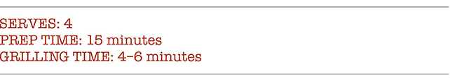 SERVES: 4. PREP TIME: 15 minutes. GRILLING TIME: 4-6 minutes.
