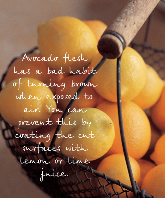 Avocado flesh has a bad habit of turning brown when exposed to air. You can prevent this by coating the cut surfaces with lemon or lime juice.