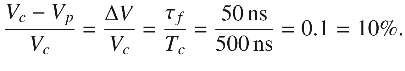$$ \frac{{V_{c} - V_{p} }}{{V_{c} }} = \frac{\Delta V}{{V_{c} }} = \frac{{\tau_{f} }}{{T_{c} }} = \frac{{50\,{\text{ns}}}}{{500\,{\text{ns}}}} = 0.1 = 10\% . $$
