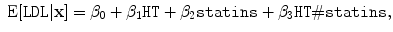 
$$\mbox{ E}[\mathtt{LDL}\vert \mathbf{x}] = {\beta }_{0} + {\beta }_{1}
{\texttt{HT}} + {\beta }_{2}{\texttt{statins}} + {\beta }_{3}{\texttt{HT}}\#{\texttt{statins}},$$
