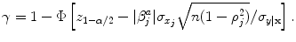 
$$\gamma = 1 - \Phi \left [{z}_{1-\alpha /2} -\vert {\beta }_{j}^{a}\vert {\sigma }_{{ x}_{j}}\sqrt{n(1 - {\rho }_{j }^{2 })}/{\sigma }_{y\vert \mathbf{x}}\right ].$$
