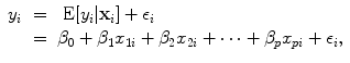 
$$\begin{array}{rcl}{ y}_{i}& =& \mbox{ E}[{y}_{i}\vert {\mathbf{x}}_{i}] + {\epsilon }_{i} \\ & =& {\beta }_{0} + {\beta }_{1}{x}_{1i} + {\beta }_{2}{x}_{2i} + \cdots + {\beta }_{p}{x}_{pi} + {\epsilon }_{i},\end{array}$$
