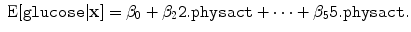 
$$\mbox{ E}[\mathtt{glucose}\vert \mathbf{x}] = {\beta }_{0} + {\beta }_{2}\mathtt{2.physact} + \cdots + {\beta }_{5}\mathtt{5.physact}.$$
