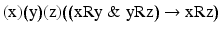 
$$ \left(\mathrm{x}\right)\!\left(\mathrm{y}\right)\!\left(\mathrm{z}\right)\!\left(\left(\mathrm{x}\mathrm{R}\mathrm{y}\;\&\;\mathrm{y}\mathrm{R}\mathrm{z}\right)\to \mathrm{x}\mathrm{R}\mathrm{z}\right) $$
