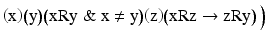 
$$ \left(\mathrm{x}\right)\!\left(\mathrm{y}\right)\!\left(\mathrm{x}\mathrm{R}\mathrm{y}\;\&\; \mathrm{x}\ne \mathrm{y}\right)\!\left(\mathrm{z}\right)\!\left(\mathrm{x}\mathrm{R}\mathrm{z}\to \mathrm{z}\mathrm{R}\mathrm{y}\right)\Big) $$
