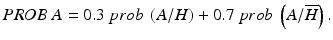 
$$ PROB\ A=0.3\ prob\ \left(A/H\right)+0.7\ prob\ \left(A/\overline{H}\right). \vspace*{-3pt} $$
