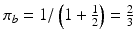 
$$ {\pi}_b=1/\left(1+{\frac{1}{2}}\right)={\frac{2}{3}} $$
