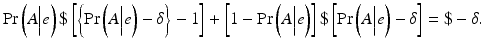 
$$ \Pr \left(A\Big|e\right)\$\left[\left\{ \Pr \left(A\Big|e\right)-\delta \right\}-1\right]+\left[1- \Pr \left(A\Big|e\right)\right]\$\left[ \Pr \left(A\Big|e\right)-\delta \right]=\$-\delta . $$
