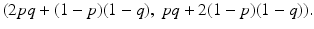 $$ (2 pq + (1-p)(1-q), \ pq + 2 (1-p) (1-q)). $$