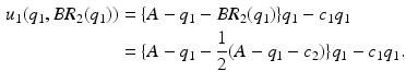 $$\begin{aligned} u_1(q_1, BR_2(q_1))&= \{A - q_1 - BR_2(q_1)\} q_1 - c_1 q_1 \\&= \{A - q_1 - \frac{1}{2}(A - q_1 - c_2)\} q_1 - c_1 q_1. \end{aligned}$$