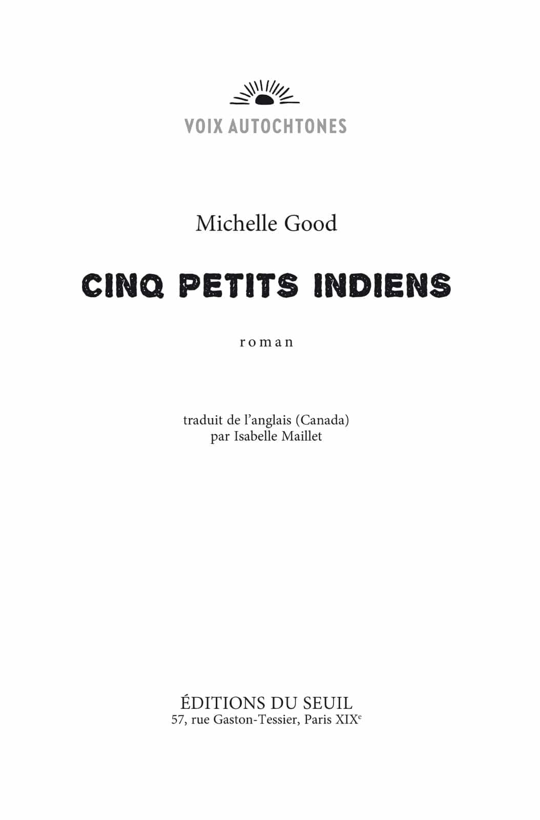 Page de titre : Voix autochtones, Michelle Good, Cinq Petits Indiens, roman, traduit de l’anglais (Canada) par Isabelle Maillet, Éditions du Seuil 57, rue Gaston-Tessier, Paris XIXe