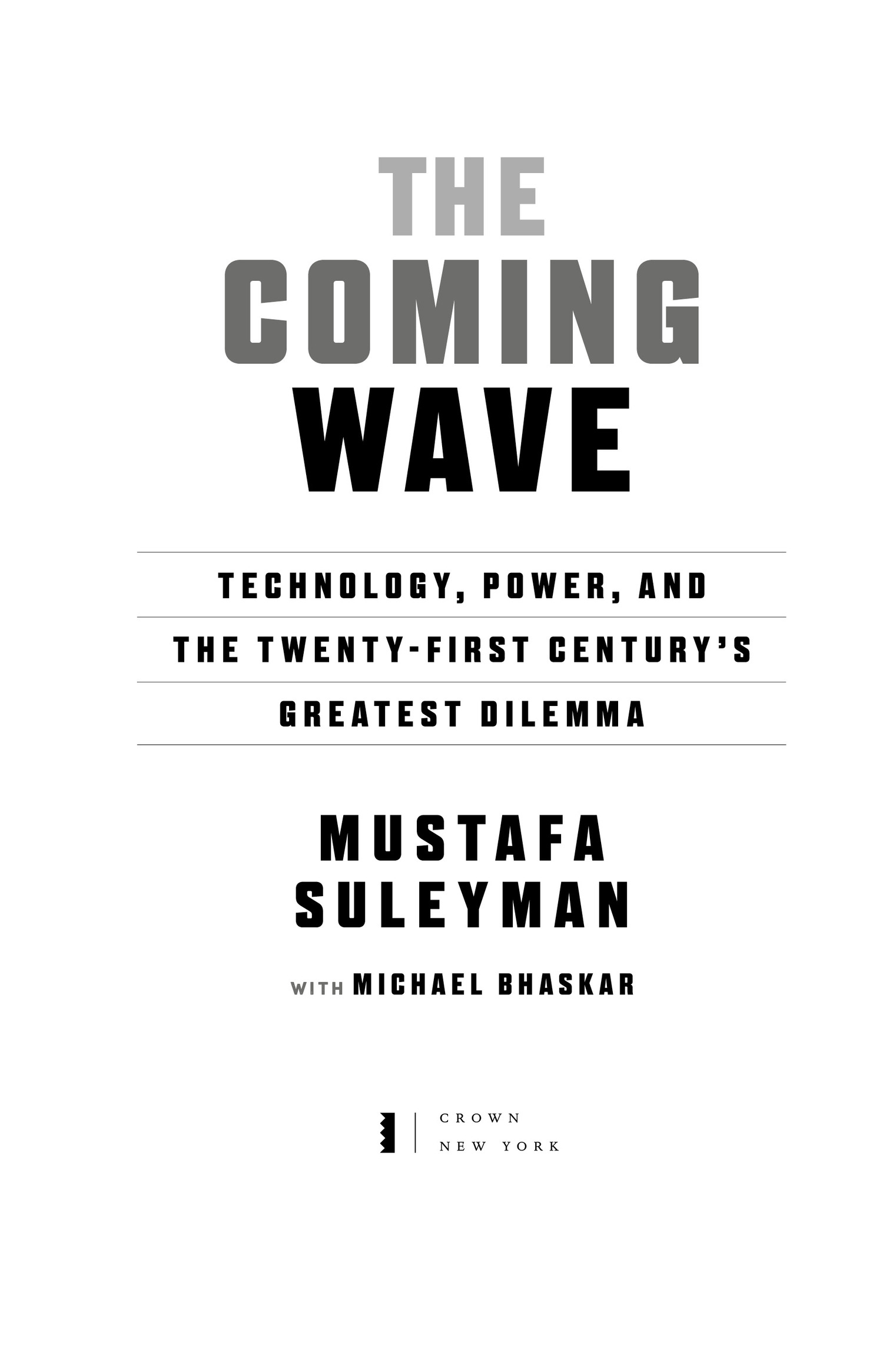 Book Title, The Coming Wave, Subtitle, Technology, Power, and the Twenty-first Century's Greatest Dilemma, Author, Mustafa Suleyman with Michael Bhaskar, Imprint, Crown