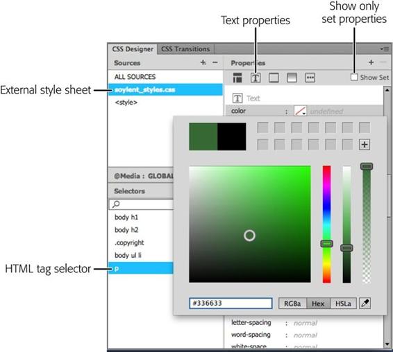 You’re about to define a CSS style that will apply to all <p> (paragraph) tags. Dreamweaver will store the rule for the <p> tag in the external style sheet soylent_styles.css. As you define a style, you give different properties, like the text Color property illustrated here, different values. Dreamweaver helps you out with relevant tools. For example, when you want to set a color value, as above, Dreamweaver opens the color picker for you. If you want to see only properties that have their values already set (a fast way to review the styles you’re using), turn on the Show Set checkbox in the upper-right corner.