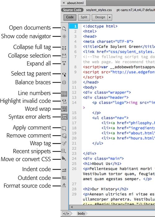 In Code view, the Coding toolbar (left edge) gives you easy access to common code-writing commands. Using the toolbar, it’s easy to wrap a selection of HTML in an HTML comment, hide code you don’t want to see or edit, and turn on or off Code view options like line numbering and highlighting invalid code.