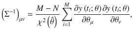 $$ {\left({\Sigma}^{-1}\right)}_{\mu \nu}=\frac{M-N}{\chi^2\left(\hat{\theta}\right)}\sum \limits_{i=1}^M\frac{\partial y\left({t}_i;\theta \right)}{\partial {\theta}_{\mu }}\frac{\partial y\left({t}_i;\theta \right)}{\partial {\theta}_{\nu }}, $$