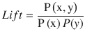 $$ Lift=\frac{\mathrm{P}\left(\mathrm{x},\mathrm{y}\right)}{\mathrm{P}\left(\mathrm{x}\right)P(y)} $$