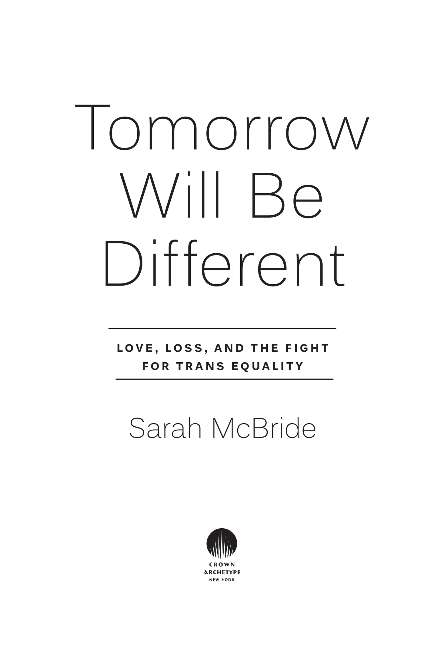 Book title, Tomorrow Will Be Different, subtitle, Love, Loss, and the fight for Trans Equality, author, Sarah McBride, imprint, Crown Archetype