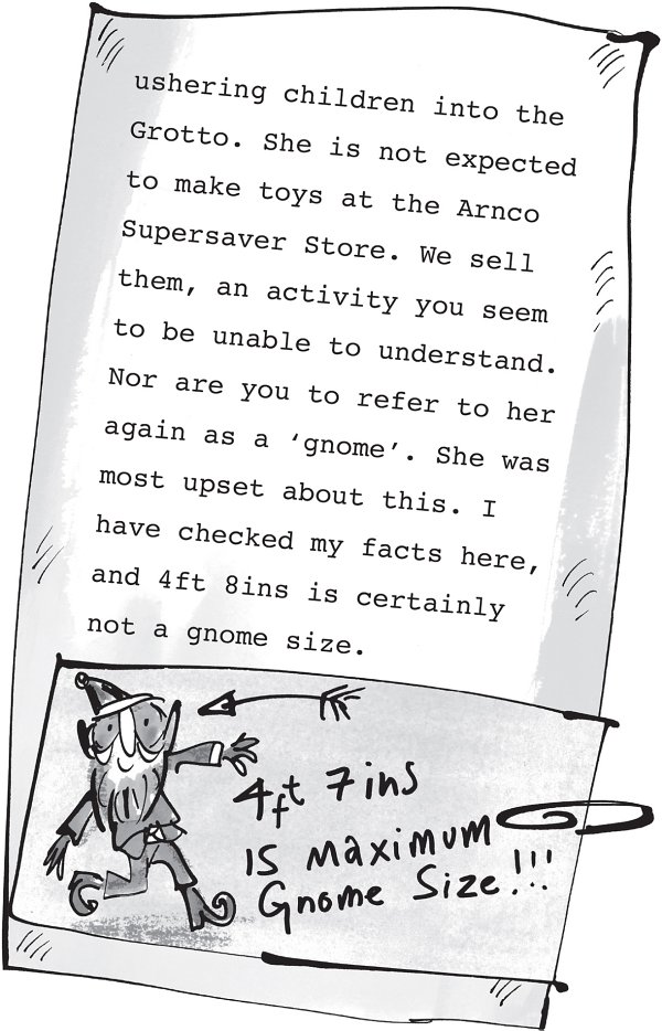 ushering children into the Grotto. She is not expected to make toys at the Arnco Supersaver Store. We sell them, an activity you seem to be unable to understand. Nor are you to refer to her again as a ‘gnome’. She was most upset about this. I have checked my facts here, and 4ft 8ins is certainly not a gnome size.