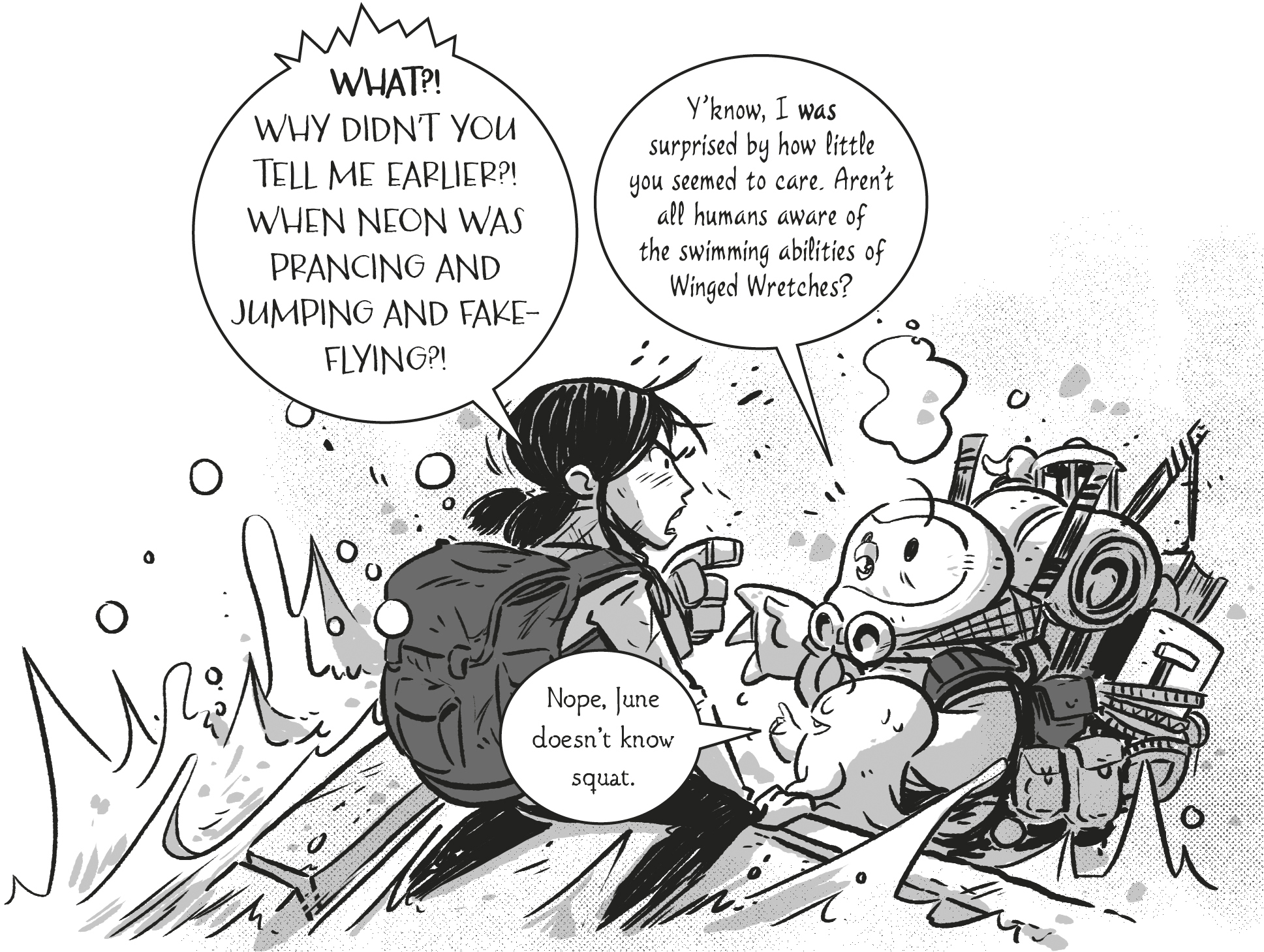 June: “WHAT?! WHY DIDN’T YOU TELL ME EARLIER?! WHEN NEON WAS PRANCING AND JUMPING AND FAKE-FLYING?!” Johnny Steve: “Y’know, I was surprised by how little you seemed to care. Aren’t all humans aware of the swimming abilities of Winged Wretches?” Globlet: “Nope, June doesn’t know squat.”