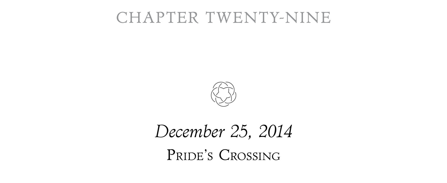 Chapter Twenty-Nine December 25, 2014 Pride’s Crossing ;