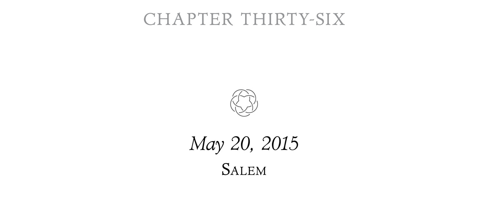 Chapter Thirty-Six May 20, 2015 Salem ;