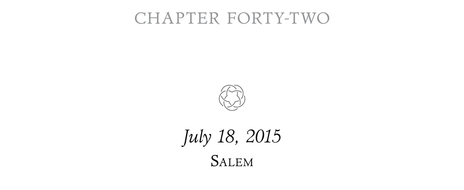 Chapter Forty-Two July 18, 2015 Salem ;