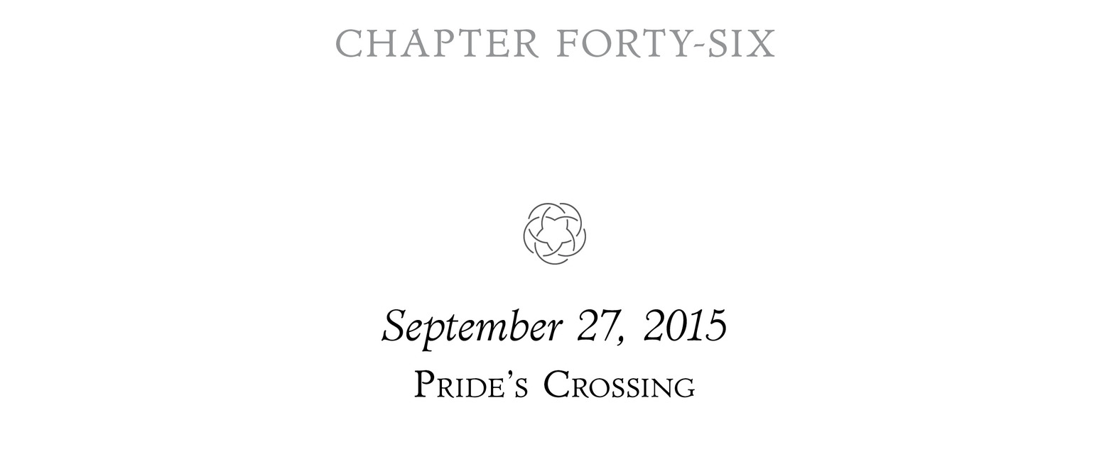 Chapter Forty-Six September 27, 2015 Pride’s Crossing ;