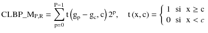 $$ {\text{CLBP}}\_{\text{M}}_{{{\text{P}},{\text{R}}}} = \sum\limits_{{{\text{p}} = 0}}^{{{\text{P}} - 1}} {\text{t}} \left( {{\text{g}}_{\text{p}} - {\text{g}}_{\text{c}} ,{\text{c}}} \right)2^{\text{p}} ,\quad {\text{t}}\left( {{\text{x}},{\text{c}}} \right) = \left\{ {\begin{array}{*{20}l} 1 \hfill & {\text{si}} \hfill & {{\text{x}} \ge {\text{c}}} \hfill \\ 0 \hfill & {\text{si}} \hfill & {{\text{x}} < c} \hfill \\ \end{array} } \right. $$